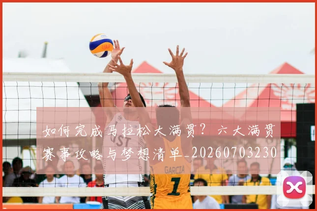 如何完成马拉松大满贯？六大满贯赛事攻略与梦想清单_20260703230558