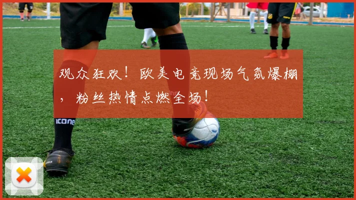 观众狂欢!欧美电竞现场气氛爆棚,粉丝热情点燃全场!
