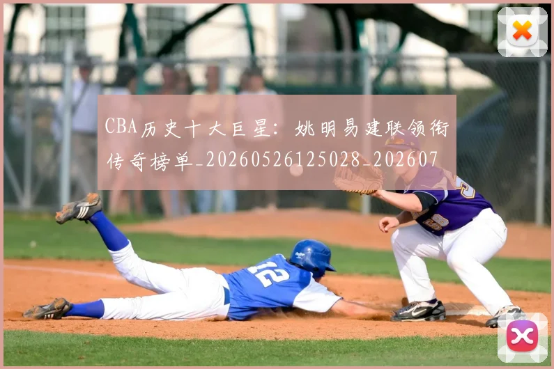 CBA历史十大巨星:姚明易建联领衔传奇榜单_20260526125028_20260712043926