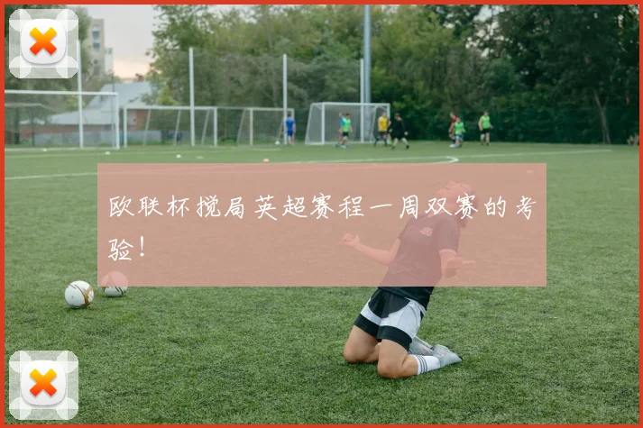 欧联杯搅局英超赛程一周双赛的考验!