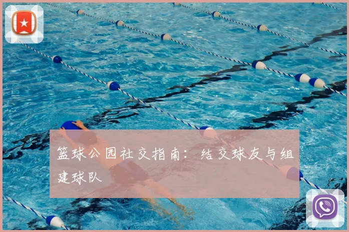 篮球公园社交指南：结交球友与组建球队