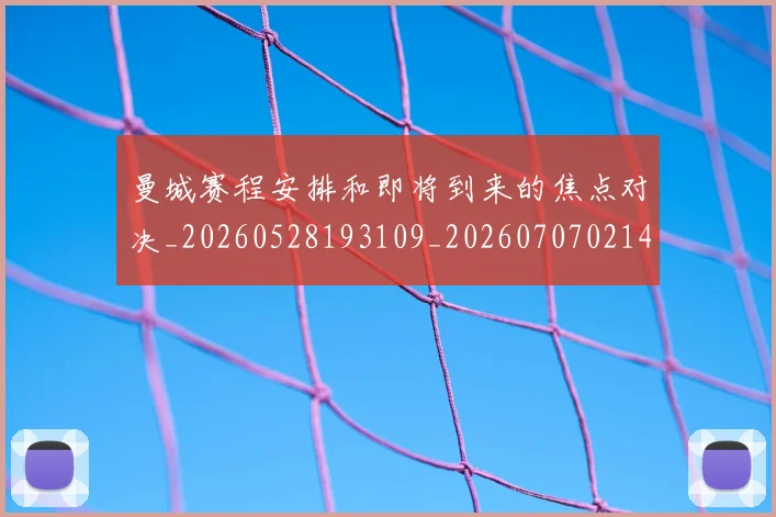 曼城赛程安排和即将到来的焦点对决_20260528193109_20260707021453