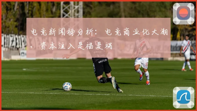 电竞新闻榜分析:电竞商业化大潮,资本注入是福是祸