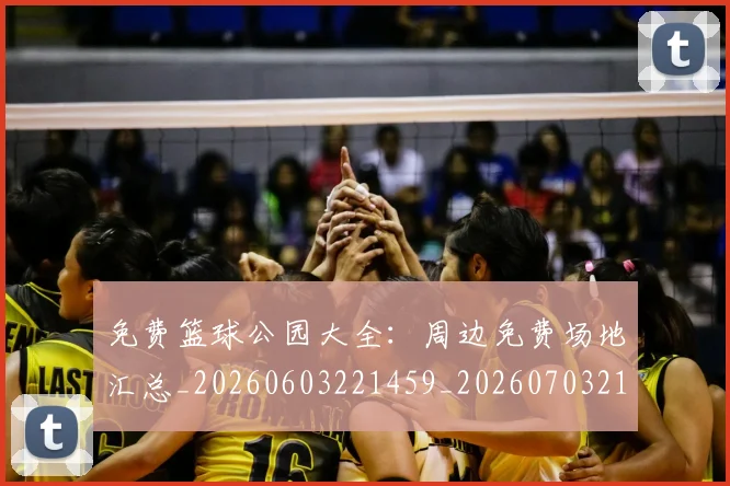 免费篮球公园大全:周边免费场地汇总_20260603221459_20260703214329_20260718003824