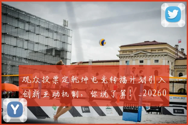 观众投票定乾坤电竞转播计划引入创新互动机制，你说了算！_20260710013132
