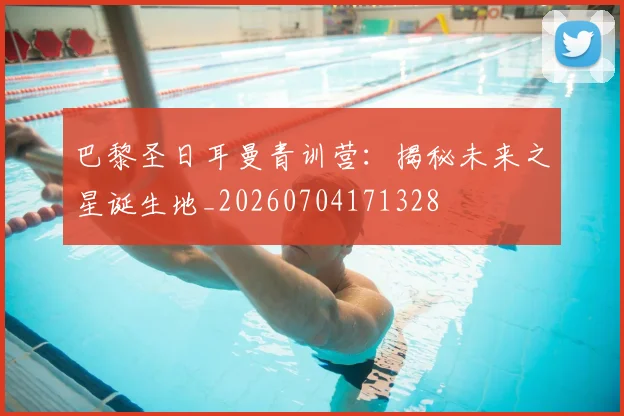 巴黎圣日耳曼青训营：揭秘未来之星诞生地_20260704171328