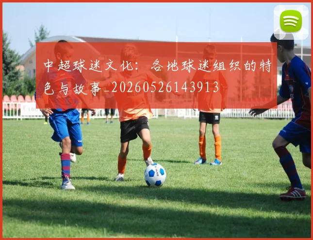 中超球迷文化：各地球迷组织的特色与故事_20260526143913