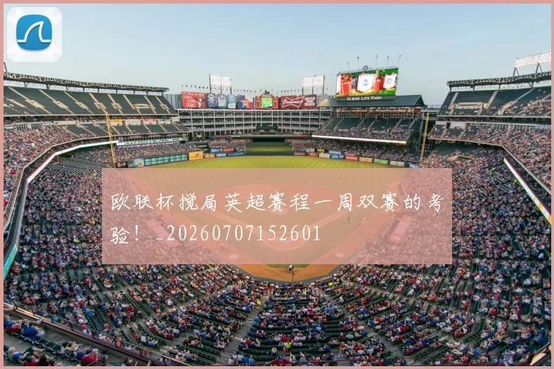 欧联杯搅局英超赛程一周双赛的考验!_20260707152601