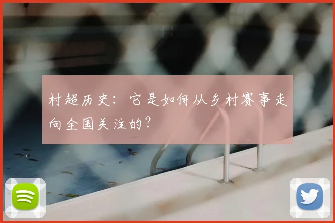 村超历史:它是如何从乡村赛事走向全国关注的?
