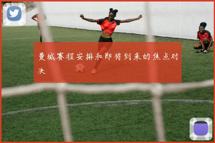 曼城赛程安排和即将到来的焦点对决
