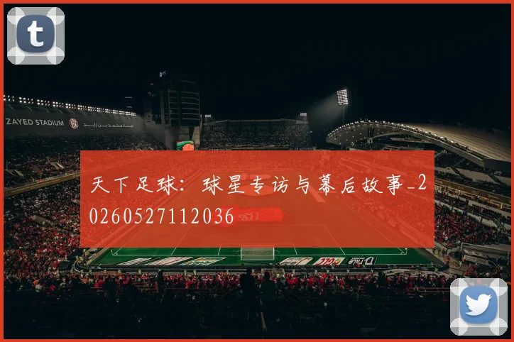 天下足球:球星专访与幕后故事_20260527112036