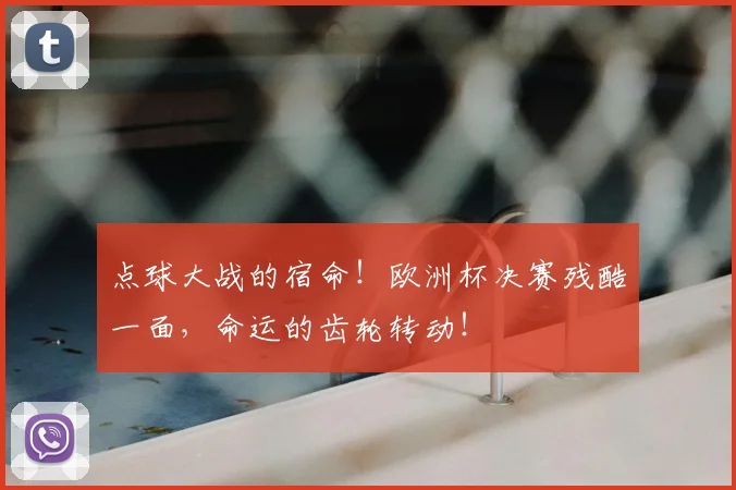 点球大战的宿命!欧洲杯决赛残酷一面,命运的齿轮转动!
