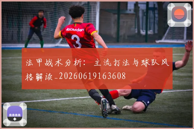 法甲战术分析：主流打法与球队风格解读_20260619163608