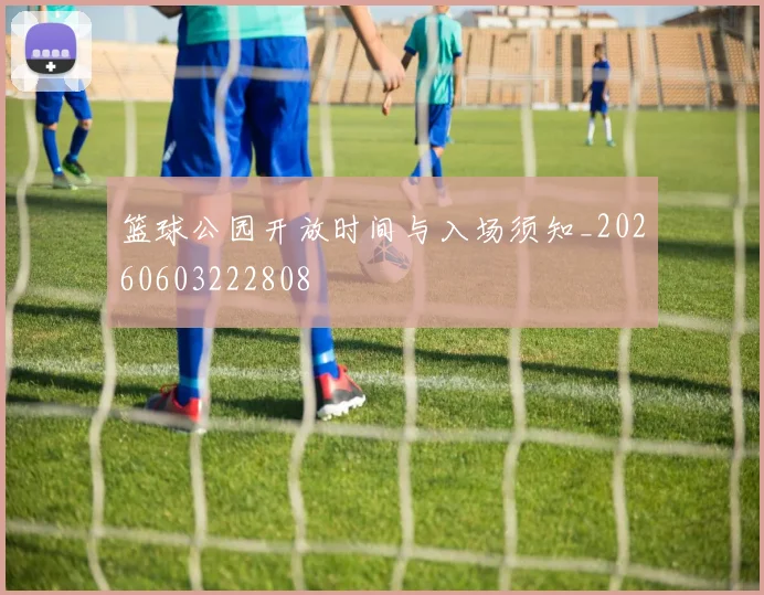 篮球公园开放时间与入场须知_20260603222808