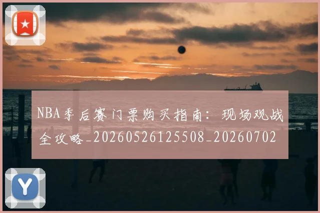 NBA季后赛门票购买指南:现场观战全攻略_20260526125508_20260702194951