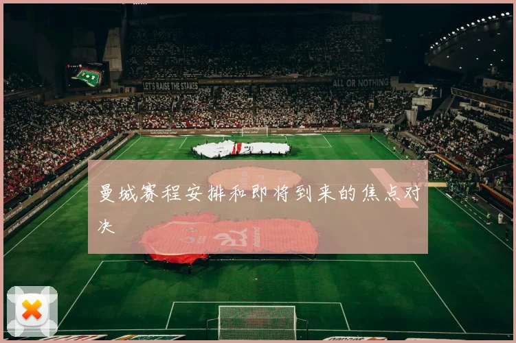 曼城赛程安排和即将到来的焦点对决