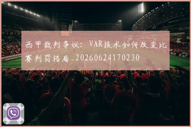 西甲裁判争议:VAR技术如何改变比赛判罚格局_20260624170230