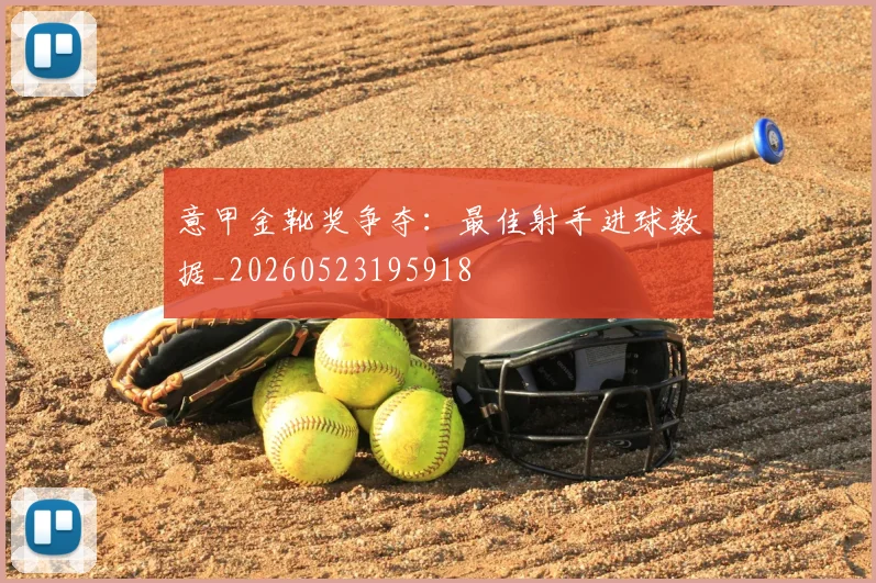 意甲金靴奖争夺:最佳射手进球数据_20260523195918