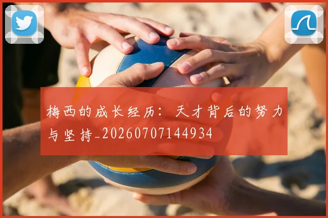 梅西的成长经历:天才背后的努力与坚持_20260707144934