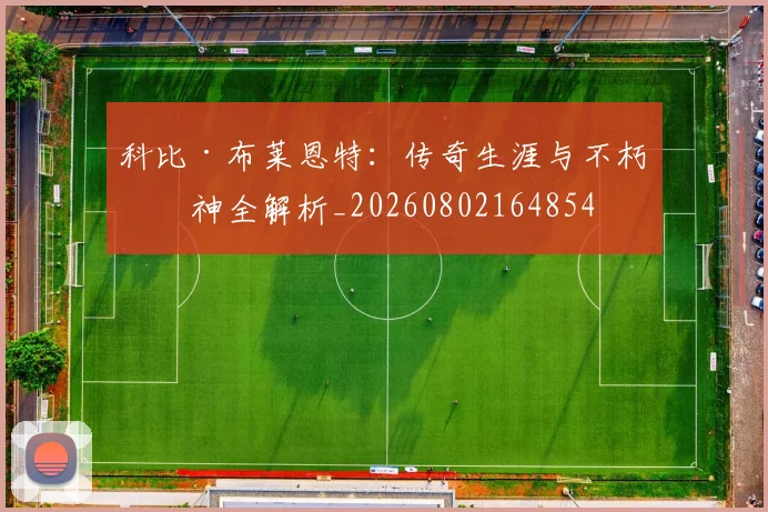 科比·布莱恩特:传奇生涯与不朽精神全解析_20260802164854