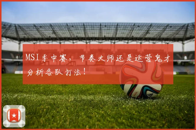 MSI季中赛,节奏大师还是运营鬼才分析各队打法!