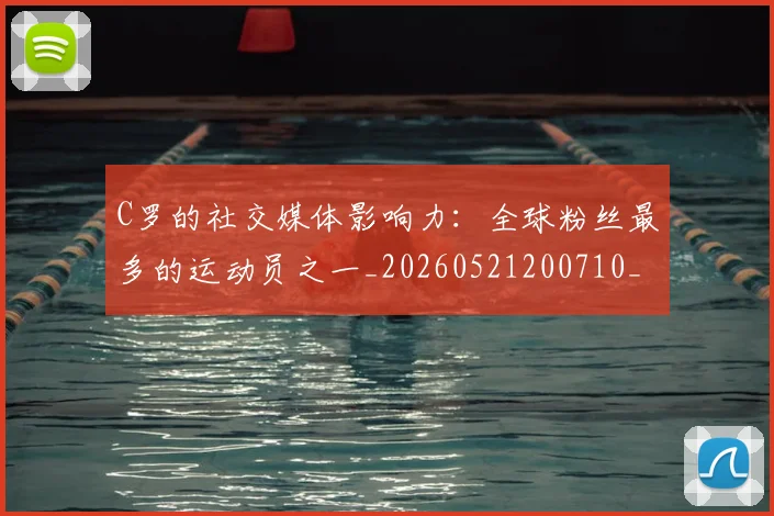 C罗的社交媒体影响力：全球粉丝最多的运动员之一_20260521200710_20260701213629