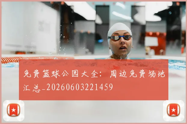 免费篮球公园大全:周边免费场地汇总_20260603221459