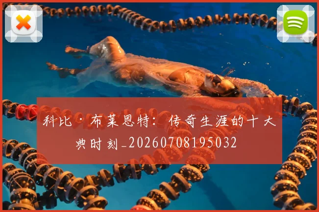 科比·布莱恩特:传奇生涯的十大经典时刻_20260708195032