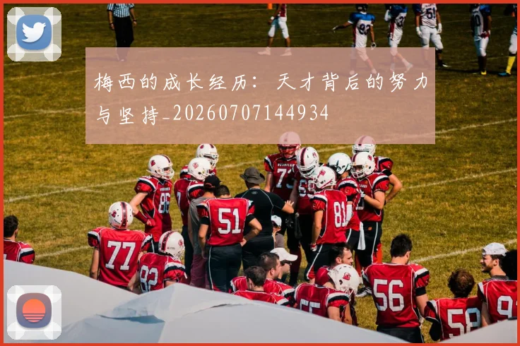 梅西的成长经历：天才背后的努力与坚持_20260707144934