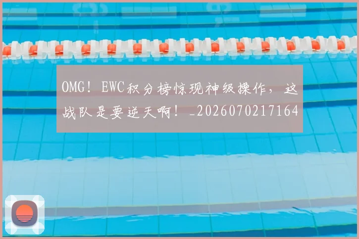OMG!EWC积分榜惊现神级操作,这战队是要逆天啊!_20260702171643
