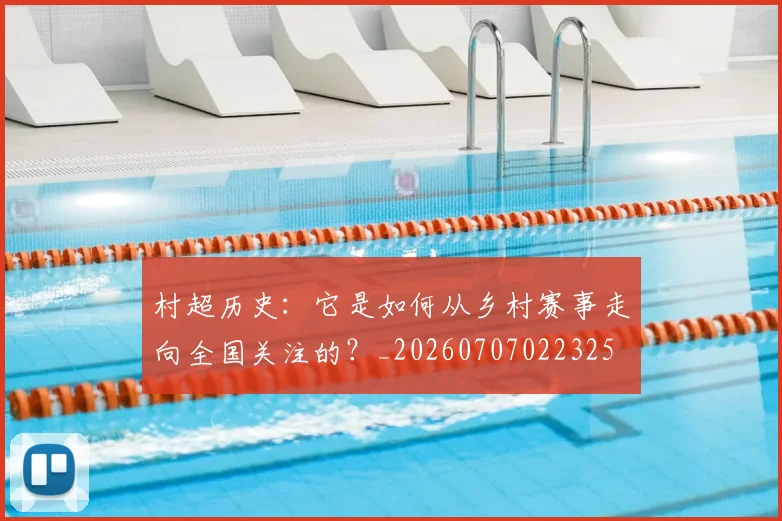 村超历史:它是如何从乡村赛事走向全国关注的?_20260707022325